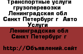 Транспортные услуги, грузоперевозки  - Ленинградская обл., Санкт-Петербург г. Авто » Услуги   . Ленинградская обл.,Санкт-Петербург г.